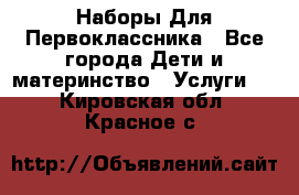 Наборы Для Первоклассника - Все города Дети и материнство » Услуги   . Кировская обл.,Красное с.